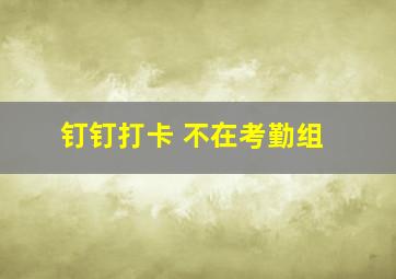 钉钉打卡 不在考勤组